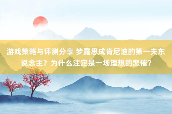 游戏策略与评测分享 梦露思成肯尼迪的第一夫东说念主？为什么注定是一场理想的悲催？