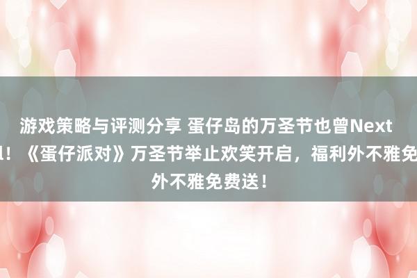 游戏策略与评测分享 蛋仔岛的万圣节也曾Next Level！《蛋仔派对》万圣节举止欢笑开启，福利外不雅免费送！