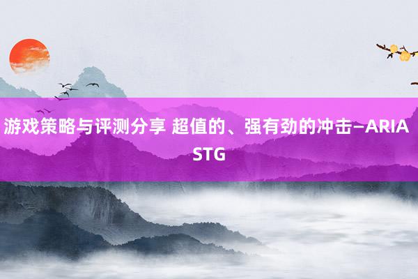 游戏策略与评测分享 超值的、强有劲的冲击—ARIA STG