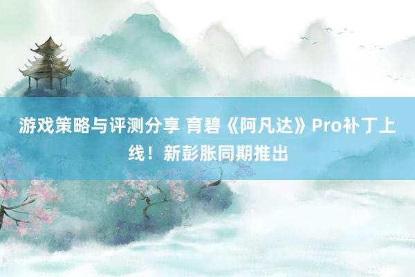 游戏策略与评测分享 育碧《阿凡达》Pro补丁上线！新彭胀同期推出