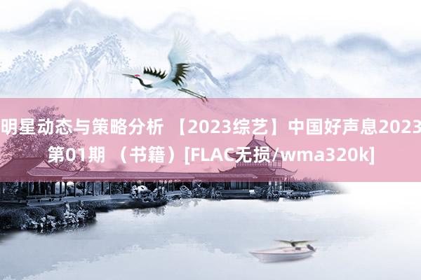 明星动态与策略分析 【2023综艺】中国好声息2023第01期 （书籍）[FLAC无损/wma320k]