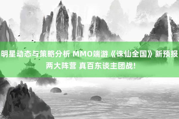 明星动态与策略分析 MMO端游《诛仙全国》新预报 两大阵营 真百东谈主团战!