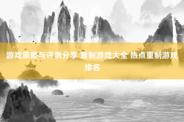 游戏策略与评测分享 重制游戏大全 热点重制游戏排名