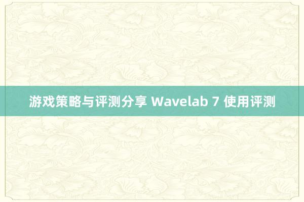 游戏策略与评测分享 Wavelab 7 使用评测