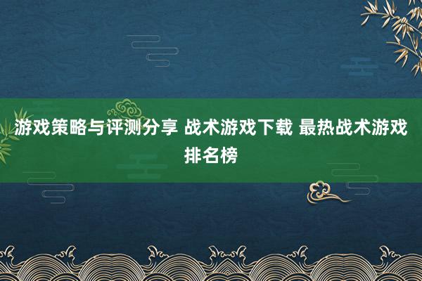 游戏策略与评测分享 战术游戏下载 最热战术游戏排名榜