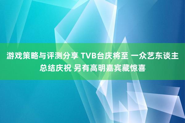 游戏策略与评测分享 TVB台庆将至 一众艺东谈主总结庆祝 另有高明嘉宾藏惊喜