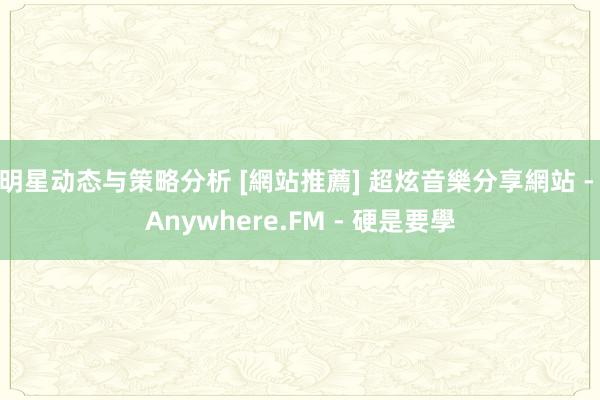 明星动态与策略分析 [網站推薦] 超炫音樂分享網站 - Anywhere.FM - 硬是要學