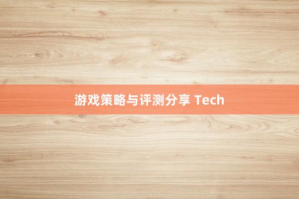 游戏策略与评测分享 Tech