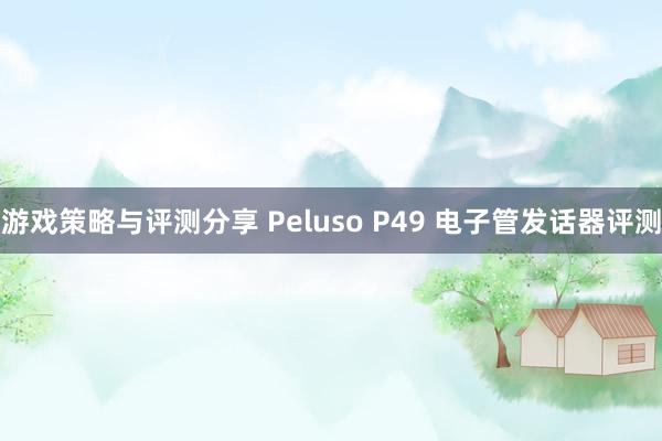 游戏策略与评测分享 Peluso P49 电子管发话器评测