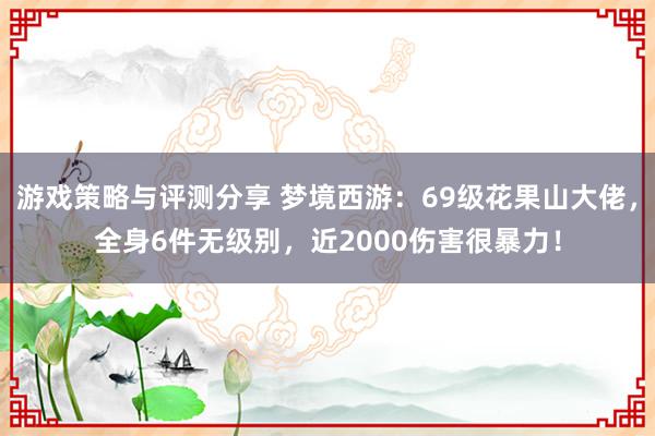 游戏策略与评测分享 梦境西游：69级花果山大佬，全身6件无级别，近2000伤害很暴力！