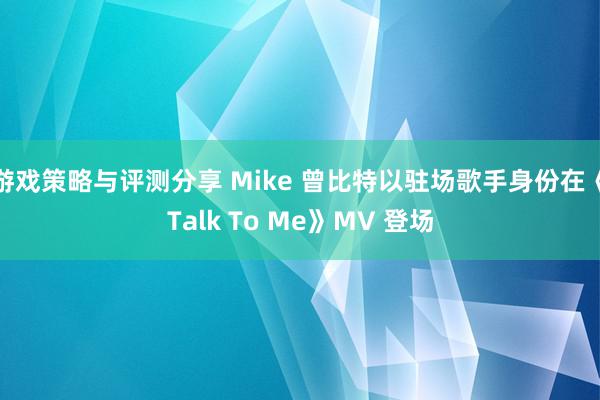 游戏策略与评测分享 Mike 曾比特以驻场歌手身份在《Talk To Me》MV 登场