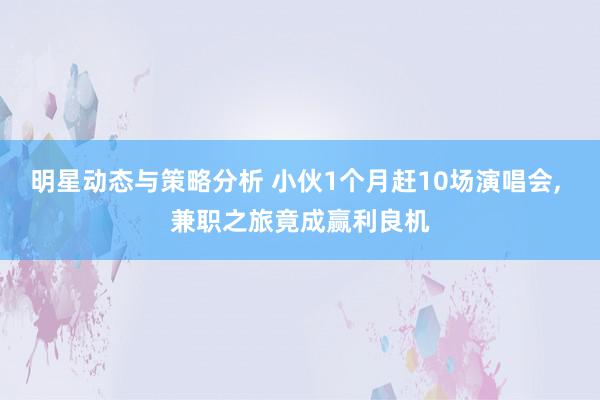 明星动态与策略分析 小伙1个月赶10场演唱会, 兼职之旅竟成赢利良机