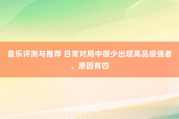 音乐评测与推荐 日常对局中很少出现高品级强者，原因有四