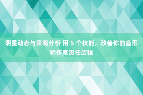 明星动态与策略分析 用 5 个技能，改善你的音乐师作室责任历程