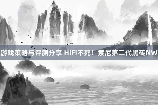 游戏策略与评测分享 HiFi不死！索尼第二代黑砖NW