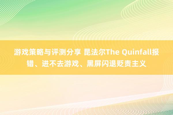 游戏策略与评测分享 昆法尔The Quinfall报错、进不去游戏、黑屏闪退贬责主义