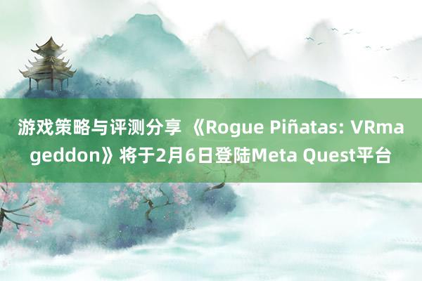 游戏策略与评测分享 《Rogue Piñatas: VRmageddon》将于2月6日登陆Meta Quest平台