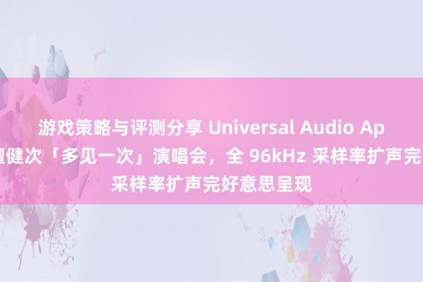 游戏策略与评测分享 Universal Audio Apollo 助力檀健次「多见一次」演唱会，全 96kHz 采样率扩声完好意思呈现