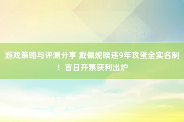 游戏策略与评测分享 戴佩妮睽违9年攻蛋全实名制！　首日开票获利出炉