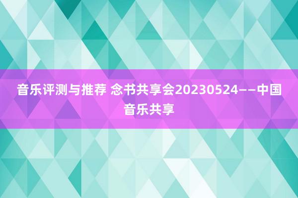 音乐评测与推荐 念书共享会20230524——中国音乐共享