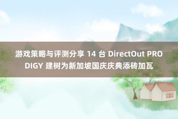 游戏策略与评测分享 14 台 DirectOut PRODIGY 建树为新加坡国庆庆典添砖加瓦