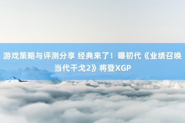 游戏策略与评测分享 经典来了！曝初代《业绩召唤当代干戈2》将登XGP