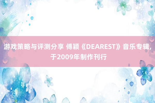 游戏策略与评测分享 傅颖《DEAREST》音乐专辑, 于2009年制作刊行