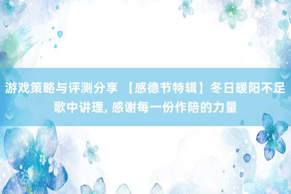 游戏策略与评测分享 【感德节特辑】冬日暖阳不足歌中讲理, 感谢每一份作陪的力量