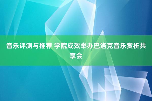 音乐评测与推荐 学院成效举办巴洛克音乐赏析共享会