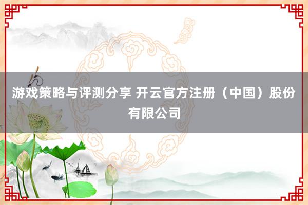 游戏策略与评测分享 开云官方注册（中国）股份有限公司