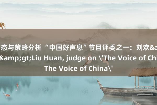 明星动态与策略分析 “中国好声息”节目评委之一：刘欢&lt;br/&gt;Liu Huan, judge on 'The Voice of China'