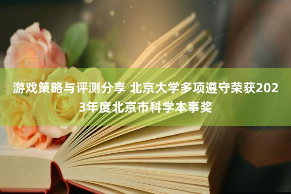 游戏策略与评测分享 北京大学多项遵守荣获2023年度北京市科学本事奖