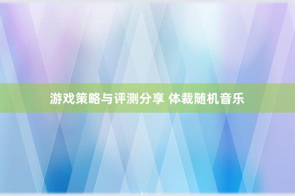 游戏策略与评测分享 体裁随机音乐